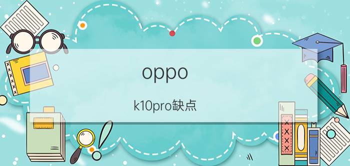 oppo k10pro缺点 oppok10pro抗摔吗？